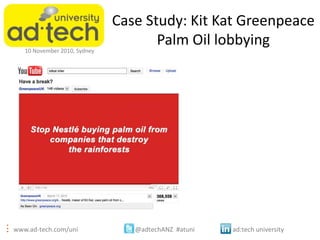 www.ad-tech.com/uni @adtechANZ #atuni ad:tech university
10 November 2010, Sydney
Case Study: Kit Kat Greenpeace
Palm Oil ...