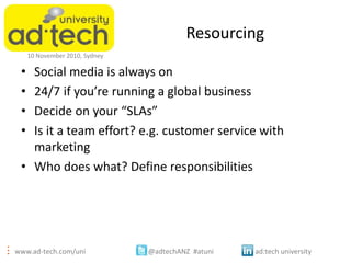 www.ad-tech.com/uni @adtechANZ #atuni ad:tech university
10 November 2010, Sydney
Resourcing
• Social media is always on
•...