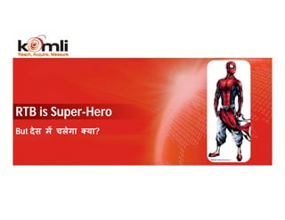 RTB is Super-Hero
But दे स म चलेगा   या?




   21                    KOMLI CONFIDENTIAL
 