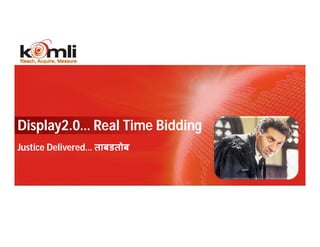 Display2.0… Real Time Bidding
Justice Delivered… ताबडतोब




   8                   KOMLI CONFIDENTIAL
 