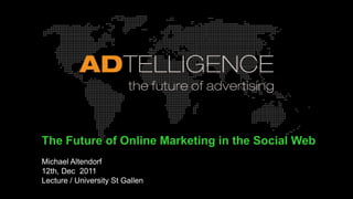 The Future of Online Marketing in the Social Web
Michael Altendorf
12th, Dec 2011
Lecture / University St Gallen
 