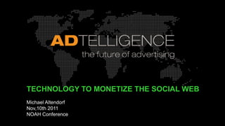 TECHNOLOGY TO MONETIZE THE SOCIAL WEB
Michael Altendorf
Nov,10th 2011
NOAH Conference
 
