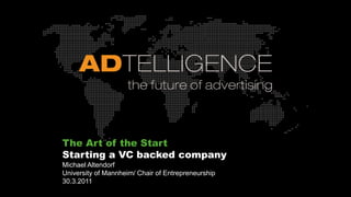 The Art of the Start   Starting a VC backed company Michael Altendorf University of Mannheim/ Chair of Entrepreneurship 30.3.2011 