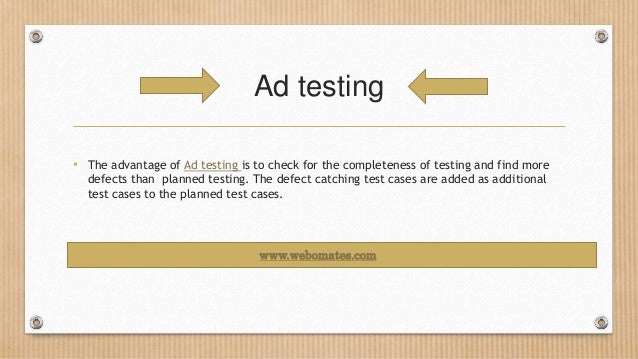 Ad testing
• The advantage of Ad testing is to check for the completeness of testing and find more
defects than planned testing. The defect catching test cases are added as additional
test cases to the planned test cases.
www.webomates.com
 