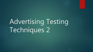 Advertising Testing
Techniques 2
 