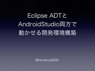 Eclipse ADTと
AndroidStudio両方で 
動かせる開発環境構築
@kimukou2628
 