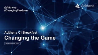 Adthena CI Breakfast
Changing the Game
8th November 2017
@Adthena
#ChangingTheGame
 