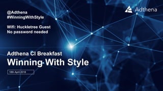 Adthena CI Breakfast
Winning With Style
18th April 2018
@Adthena
#WinningWithStyle
Wifi: Huckletree Guest
No password needed
 