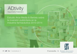 arcemedia.es &
Estudio Arce Media & Berbés sobre
la inversión publicitaria en la
industria farmacéutica 2010-2014
Seguimiento Publicitario
ADtivity
 