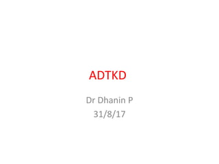 ADTKD
Dr Dhanin P
31/8/17
 