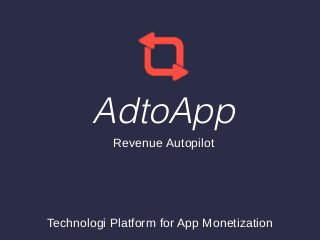 Technologi Platform for App Monetization
AdtoApp
Revenue Autopilot
 