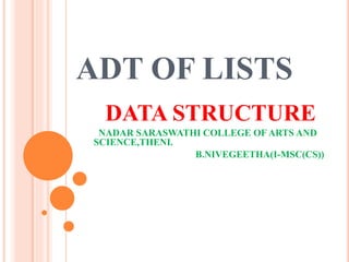 ADT OF LISTS
DATA STRUCTURE
NADAR SARASWATHI COLLEGE OF ARTS AND
SCIENCE,THENI.
B.NIVEGEETHA(I-MSC(CS))
 