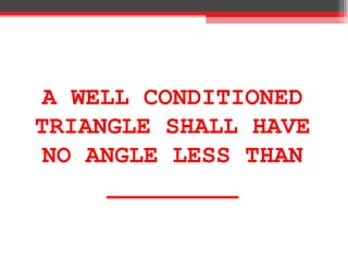A WELL CONDITIONED
TRIANGLE SHALL HAVE
NO ANGLE LESS THAN
_________
 