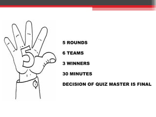 5 ROUNDS
6 TEAMS
3 WINNERS
30 MINUTES
DECISION OF QUIZ MASTER IS FINAL
 
