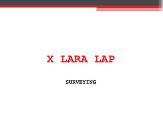 X LARA LAP
SURVEYING
 