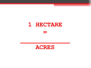 1 HECTARE
=
_____________
ACRES
 