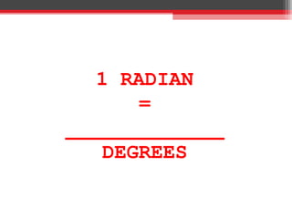 1 RADIAN
=
_____________
DEGREES
 