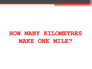 HOW MANY KILOMETRES
MAKE ONE MILE?
 