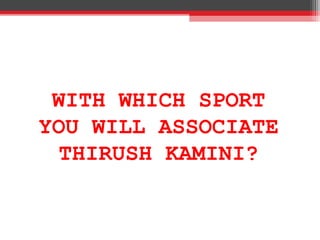 WITH WHICH SPORT
YOU WILL ASSOCIATE
THIRUSH KAMINI?
 
