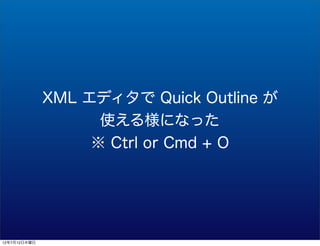 XML ǥ Quick Outline 
                    ʹ똔ˤʤä
                    Ctrl or Cmd + O




12712ľ
 