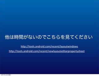 ʱ䤬ʤΤǤƤ
                 h1p://tools.android.com/recent/layoutwindows
        h1p://tools.android.com/recent/newlayouteditorpropertysheet




12712ľ
 