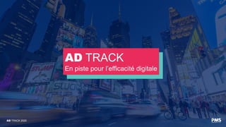 AD TRACK
En piste pour l’efficacité digitale
AD TRACK 2020
 