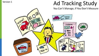 Ad Tracking Study
You Can’t Manage, If You Don’t Measure
Type-2
 