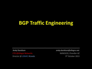 BGP Traffic Engineering

_________________________________
Andy Davidson
CTO @Allegro Networks
Director @ LONAP, IXLeeds

andy.davidson@allegro.net
NANOG59, Chandler AZ
9th October 2013

 