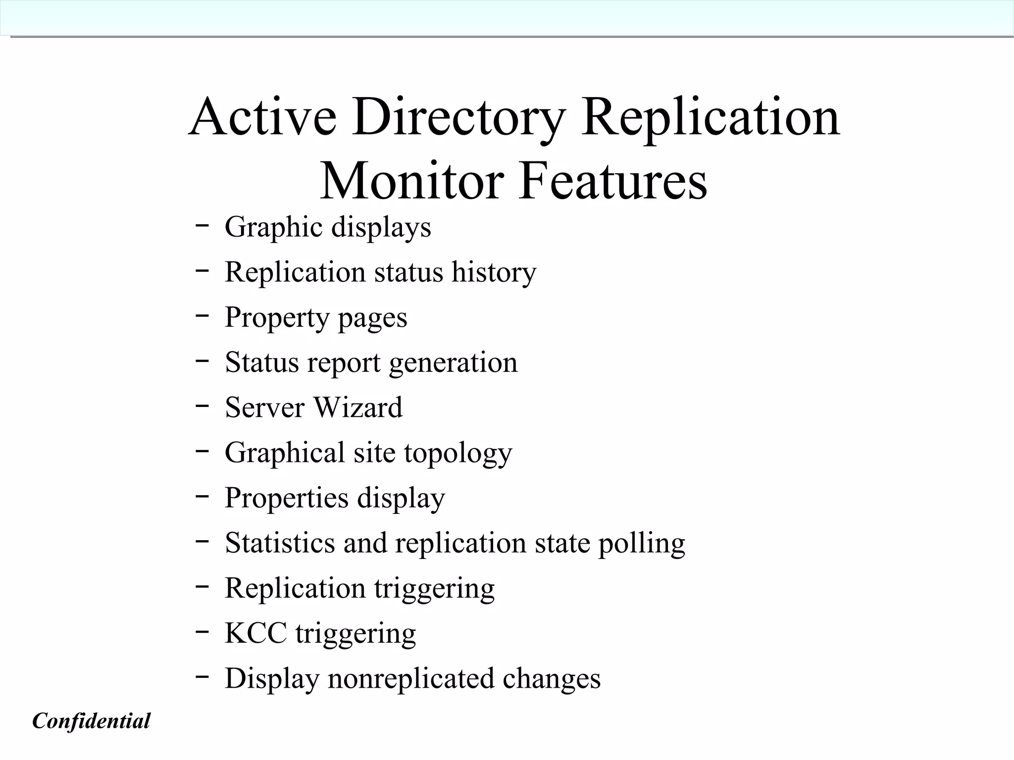 Active Directory Replication Monitor Features Graphic displays Replication status history Property pages Status report generation Server Wizard Graphical site topology Properties display Statistics and replication state polling Replication triggering KCC triggering Display nonreplicated changes Confidential   
