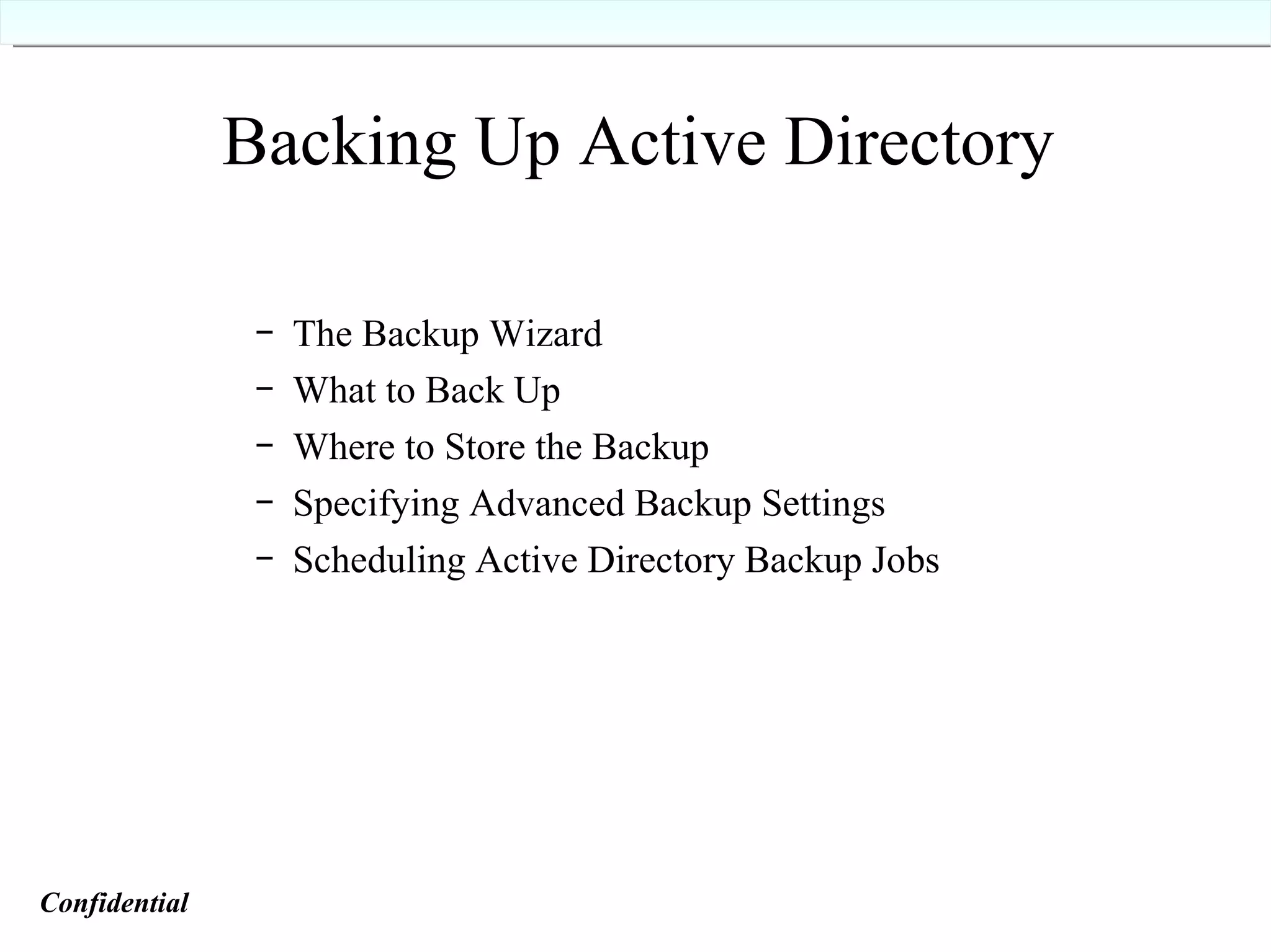 Backing Up Active Directory The Backup Wizard What to Back Up Where to Store the Backup Specifying Advanced Backup Settings Scheduling Active Directory Backup Jobs Confidential   