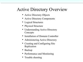 Active Directory Overview <ul><ul><li>Active Directory Objects </li></ul></ul><ul><ul><li>Active Directory Components </li...
