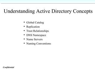 Understanding Active Directory Concepts Global Catalog Replication Trust Relationships DNS Namespace Name Servers Naming Conventions Confidential   