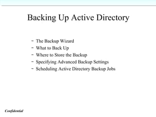 Backing Up Active Directory The Backup Wizard What to Back Up Where to Store the Backup Specifying Advanced Backup Settings Scheduling Active Directory Backup Jobs Confidential   