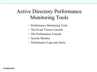 Active Directory Performance Monitoring Tools Performance Monitoring Tools The Event Viewer Console The Performance Console System Monitor Performance Logs and Alerts Confidential   