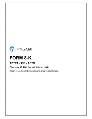 FORM 8-K
ADTRAN INC - ADTN
Filed: July 15, 2009 (period: July 14, 2009)
Report of unscheduled material events or corporate changes.
 