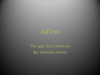 AdTree The app. for Creativity By: Hannah Alamo 