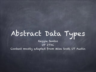 Abstract Data Types
Reggie Santos
UP ITDC
Content mostly adapted from Mike Scott, UT Austin
 