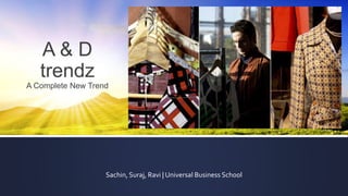 A & D
trendz
A Complete New Trend
Sachin, Suraj, Ravi | Universal Business School
 
