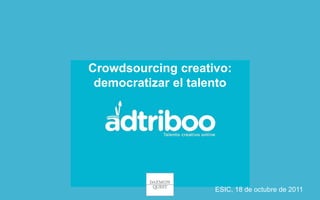 Crowdsourcing creativo:
 democratizar el talento




                     ESIC, 18 de octubre de 2011
 