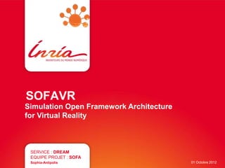SOFAVR 
Simulation Open Framework Architecture 
for Virtual Reality 
SERVICE : DREAM 
EQUIPE PROJET : SOFA 
Sophia-Antipolis 01 Octobre 2012 
 