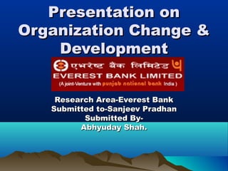 Presentation on
Organization Change &
Development
Research Area-Everest Bank
Submitted to-Sanjeev Pradhan
Submitted ByAbhyuday Shah.

 