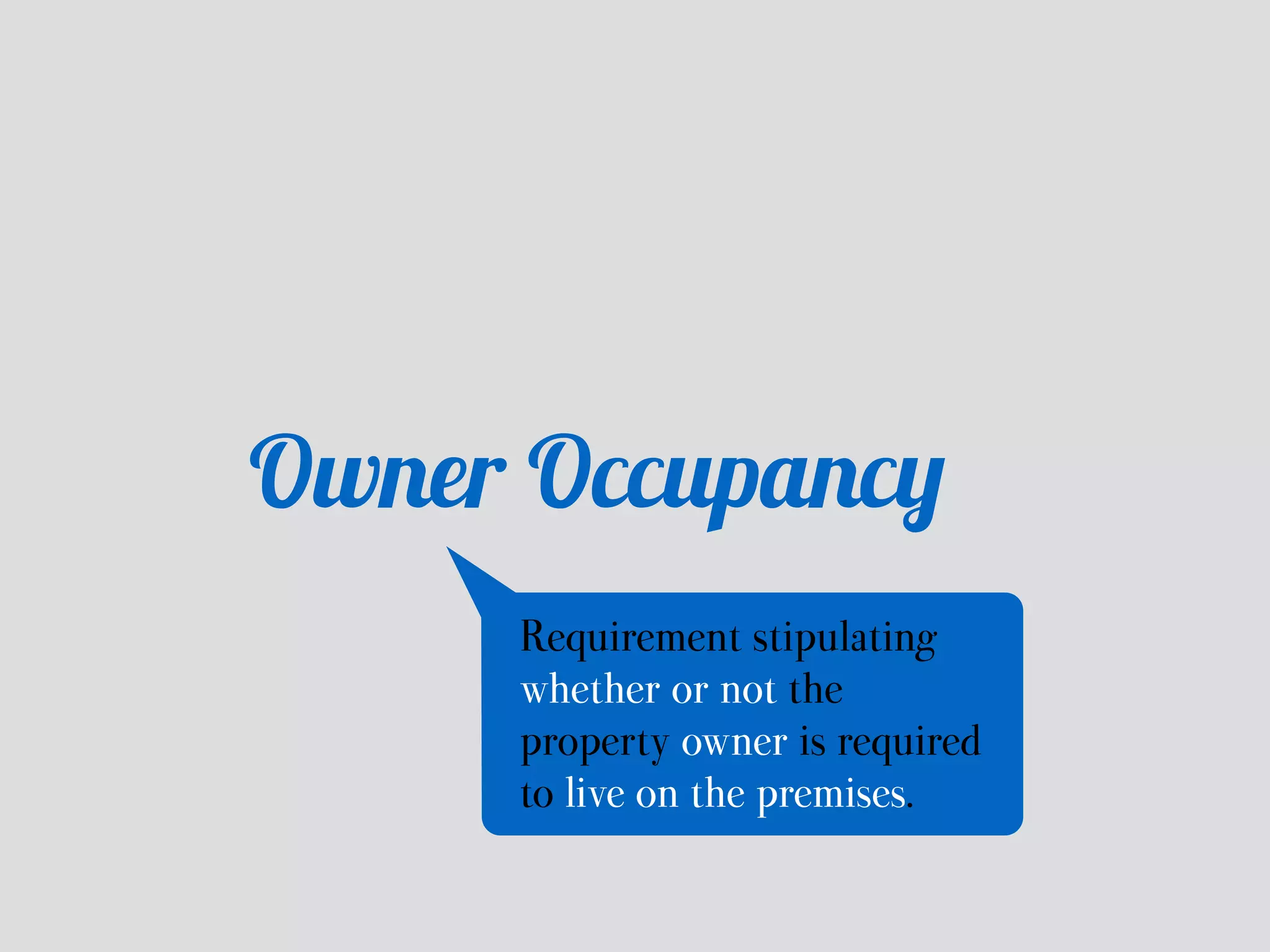 Owner Occupancy 
Requirement stipulating 
whether or not the 
property owner is required 
to live on the premises. 
 