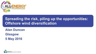 1/13
Spreading the risk, piling up the opportunities:
Offshore wind diversification
Alan Duncan
Glasgow
5 May 2016
 
