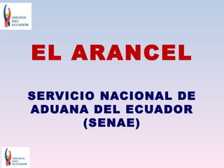EL ARANCEL
SERVICIO NACIONAL DE
ADUANA DEL ECUADOR
       (SENAE)
 