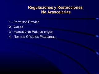 Regulaciones y Restricciones
No Arancelarias
1.- Permisos Previos
2.- Cupos
3.- Marcado de País de origen
4.- Normas Oficiales Mexicanas
 