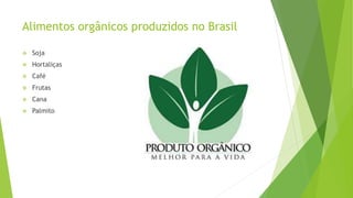 Alimentos orgânicos produzidos no Brasil
 Soja
 Hortaliças
 Café
 Frutas
 Cana
 Palmito
 
