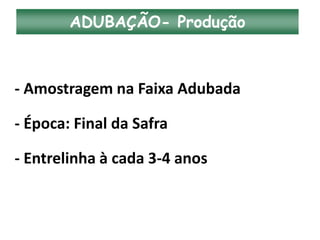 ADUBAÇÃO- Produção
- Amostragem na Faixa Adubada
- Época: Final da Safra
- Entrelinha à cada 3-4 anos
 