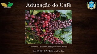 Adubação do Café
AGR003: CAFEICULTURA
Discentes: Guillermo Enrique Guedes Scheel
 