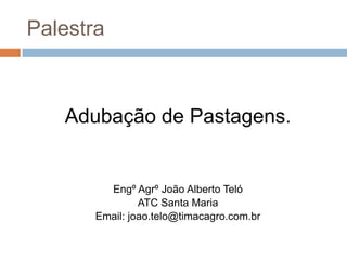 Palestra Adubação de Pastagens. EngºAgrº João Alberto Teló ATC Santa Maria Email: joao.telo@timacagro.com.br 