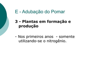 E - Adubação do Pomar
3 - Plantas em formação e
produção
- Nos primeiros anos - somente
utilizando-se o nitrogênio.
 
